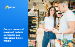 Como o cross-sell e o upsell podem aumentar sua margem e ticket médio